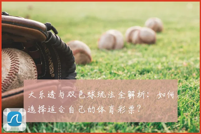 大乐透与双色球玩法全解析：如何选择适合自己的体育彩票？