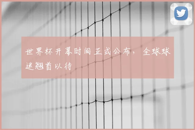 世界杯开幕时间正式公布，全球球迷翘首以待
