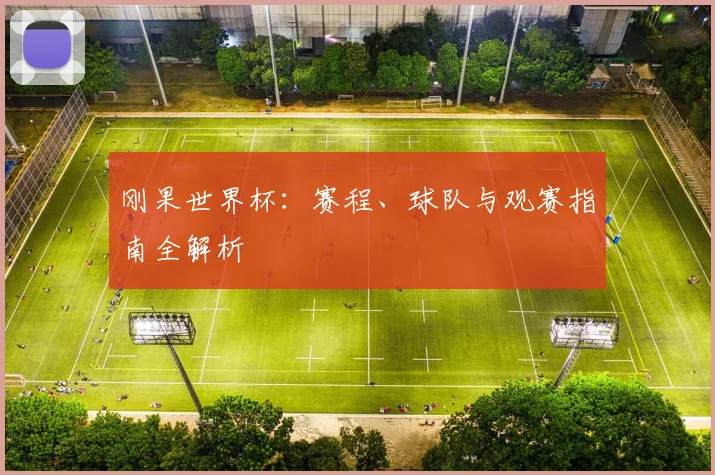 刚果世界杯：赛程、球队与观赛指南全解析