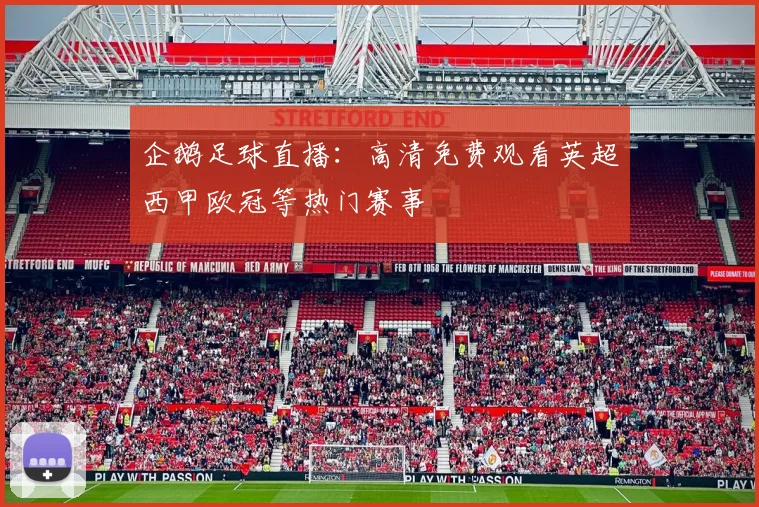 企鹅足球直播：高清免费观看英超西甲欧冠等热门赛事