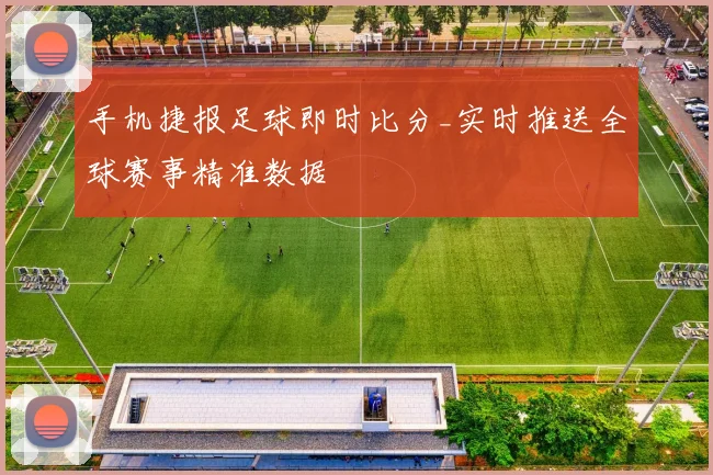 手机捷报足球即时比分_实时推送全球赛事精准数据