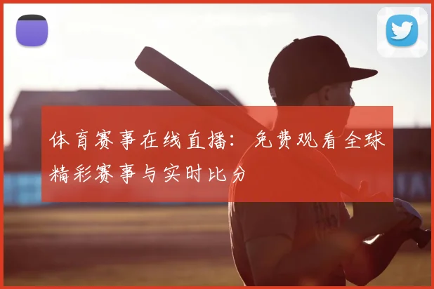 体育赛事在线直播：免费观看全球精彩赛事与实时比分
