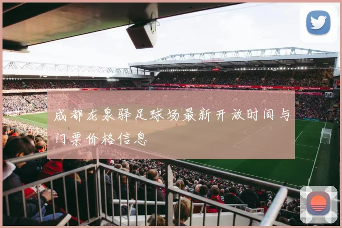 成都龙泉驿足球场最新开放时间与门票价格信息