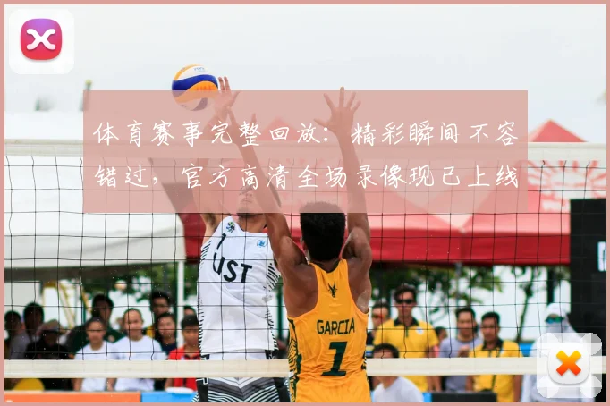 体育赛事完整回放：精彩瞬间不容错过，官方高清全场录像现已上线