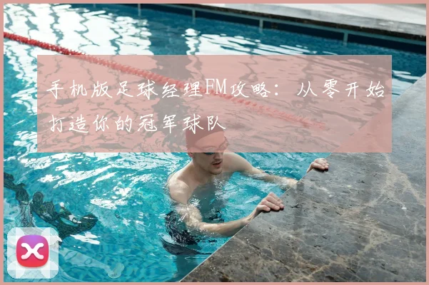 手机版足球经理FM攻略：从零开始打造你的冠军球队