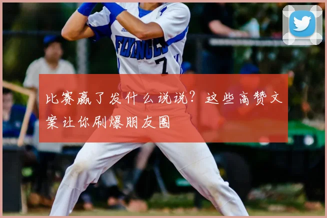 比赛赢了发什么说说？这些高赞文案让你刷爆朋友圈