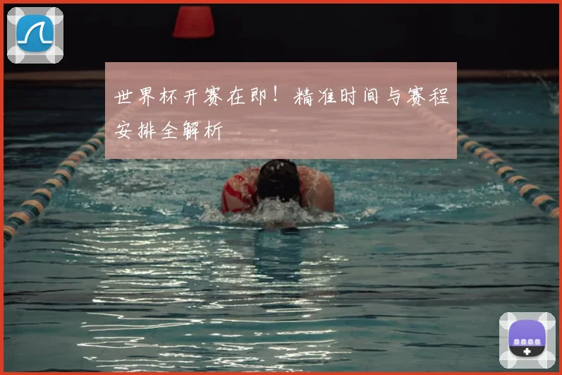 世界杯开赛在即！精准时间与赛程安排全解析