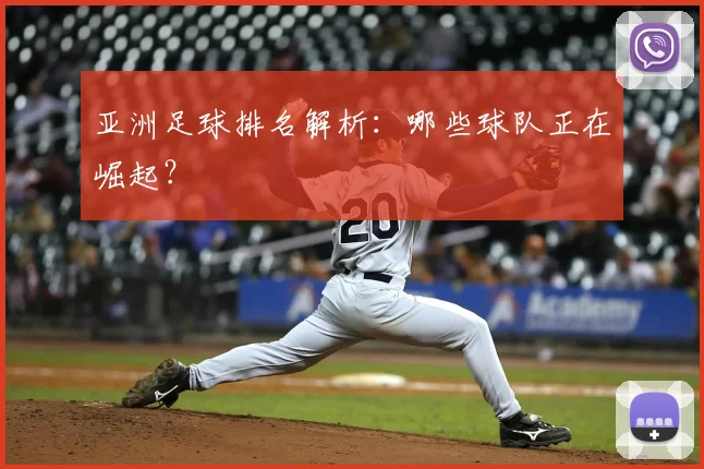 亚洲足球排名解析:哪些球队正在崛起?