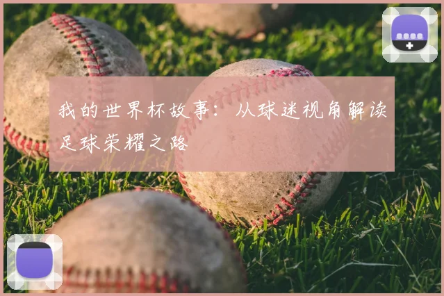 我的世界杯故事：从球迷视角解读足球荣耀之路